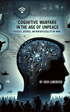 Cognitive Warfare in the Age of Unpeace: Strategies, Defenses, and the New Battlefield of the Mind (eBook, ePUB) - Luberisse, Josh