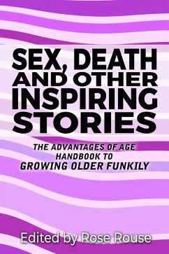 Cover Sex, Death and Other Inspiring Stories - The Advantages of Age Handbook to Growing Older Funkily (eBook, ePUB)