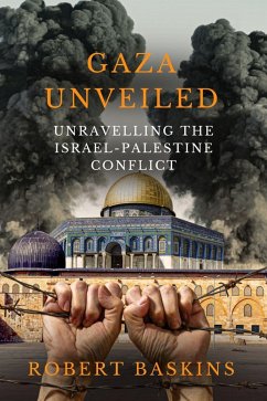 Gaza Unveiled: Unravelling the Israel-Palestine Conflict - Understanding the Historical Roots, Ongoing Challenges, and the Path to Peace in the Middle East (eBook, ePUB) - Baskins, Robert