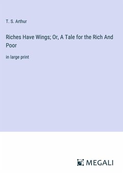 Riches Have Wings; Or, A Tale for the Rich And Poor - Arthur, T. S.