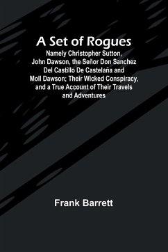 A Set of Rogues; Namely Christopher Sutton, John Dawson, the Señor Don Sanchez Del Castillo De Castelaña and Moll Dawson; Their Wicked Conspiracy, and a True Account of Their Travels and Adventures - Barrett, Frank