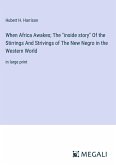 When Africa Awakes; The &quote;inside story&quote; Of the Stirrings And Strivings of The New Negro in the Western World