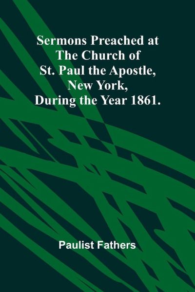 Sermons Preached at the Church of St. Paul the Apostle, New York, During the Year 1861. Sermons Preached at the Church of St. Paul the Apostle, New York, During the Year 1861.
