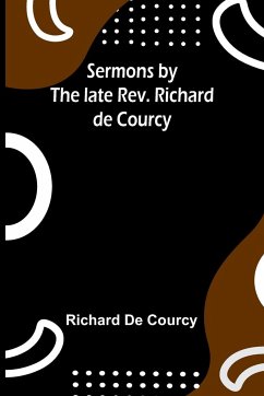 Sermons by the late Rev. Richard de Courcy - Courcy, Richard De