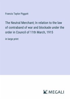 The Neutral Merchant; In relation to the law of contraband of war and blockade under the order in Council of 11th March, 1915 - Piggott, Francis Taylor