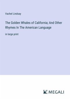 The Golden Whales of California; And Other Rhymes In The American Language - Lindsay, Vachel
