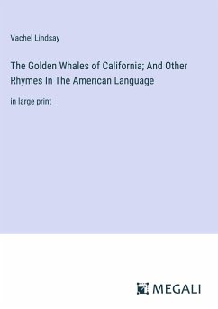 The Golden Whales of California; And Other Rhymes In The American Language - Lindsay, Vachel