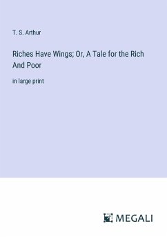 Riches Have Wings; Or, A Tale for the Rich And Poor - Arthur, T. S.