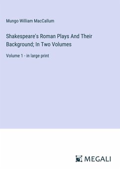 Shakespeare's Roman Plays And Their Background; In Two Volumes - Maccallum, Mungo William