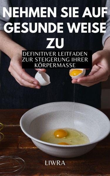 Nehmen Sie auf gesunde Weise zu - Definitiver Leitfaden zur Steigerung der Körpermasse (eBook, ePUB) Nehmen Sie auf gesunde Weise zu - Definitiver Leitfaden zur Steigerung der Körpermasse (eBook, ePUB)