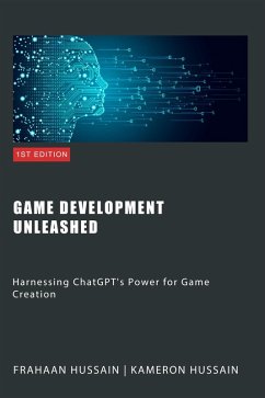 Game Development Unleashed: Harnessing ChatGPT's Power for Game Creation (eBook, ePUB) - Hussain, Kameron; Hussain, Frahaan