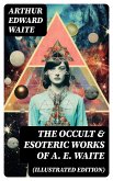 The Occult & Esoteric Works of A. E. Waite (Illustrated Edition) (eBook, ePUB)