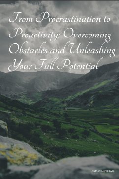 From Procrastination to Productivity: Overcoming Obstacles and Unleashing Your Full Potential (eBook, ePUB) - Kyle, Derek