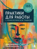 Практики для работы с психологической травмой. 165 инструментов и материалов для эффективной терапии (eBook, ePUB)