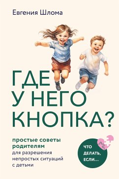 Где у него кнопка? Простые советы родителям для разрешения непростых ситуаций с детьми (eBook, ePUB) - Шлома, Евгения