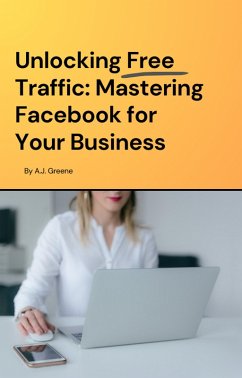 Unlocking Free Traffic: Mastering Facebook for Your Business (eBook, ePUB) - Greene, A. J.