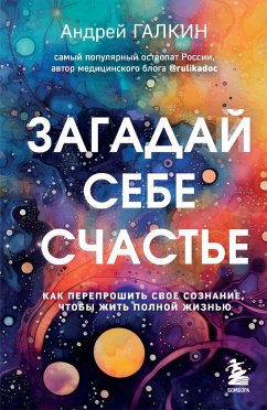 Загадай себе счастье. Как перепрошить свое сознание, чтобы жить полной жизнью (eBook, ePUB) - Галкин, Андрей