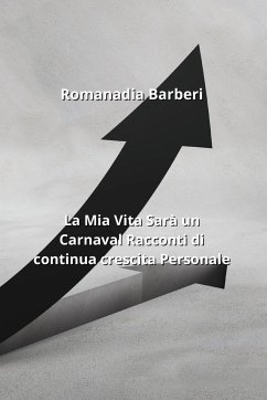 La Mia Vita Sarà un Carnaval Racconti di continua crescita Personale - Barberi, Romanadia