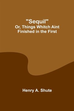 Sequil; Or, Things Whitch Aint Finished in the First - Shute, Henry A.