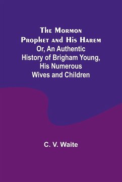 The Mormon Prophet and His Harem; Or, An Authentic History of Brigham Young, His Numerous Wives and Children - Waite, C. V.