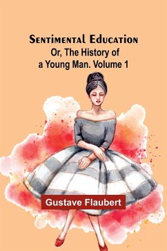 Sentimental Education; Or, The History of a Young Man. Volume 1 - Flaubert, Gustave