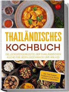 Cover Thailändisches Kochbuch: Die leckersten Rezepte der thailändischen Küche für jeden Geschmack und Anlass - inkl. Thai Suppen, Thailand Currys, Bowls, Snacks & Getränken