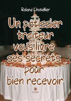 Un pâtissier traiteur vous livre ses secrets pour bien recevoir - Roland Lhotellier