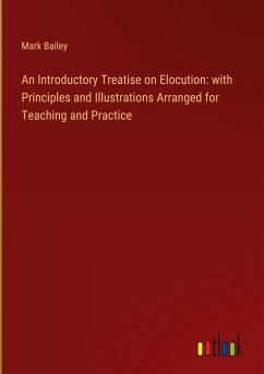 An Introductory Treatise on Elocution: with Principles and Illustrations Arranged for Teaching and Practice - Bailey, Mark