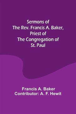 Sermons of the Rev. Francis A. Baker, Priest of the Congregation of St. Paul - Hewit, Francis