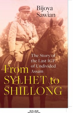 FROM SYLHET TO SHILLONG THE STORY OF THE LAST IGP OF UNDIVIDED ASSAM - Sawian, Bijoya