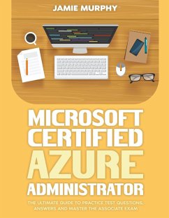 Microsoft Certified Azure Administrator The Ultimate Guide to Practice Test Questions, Answers and Master the Associate Exam - Murphy, Jamie