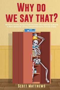Cover Why Do We Say That? - 404 Idioms, Phrases, Sayings & Facts! An English Idiom Dictionary To Become A Native Speaker By Learning Colloquial Expressions, Proverbs & Slang
