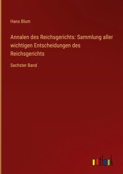 Annalen des Reichsgerichts: Sammlung aller wichtigen Entscheidungen des Reichsgerichts - Blum, Hans