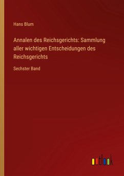 Annalen des Reichsgerichts: Sammlung aller wichtigen Entscheidungen des Reichsgerichts - Blum, Hans