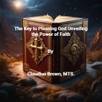 The Key to Pleasing God Unveiling the Power of Faith (eBook, ePUB)