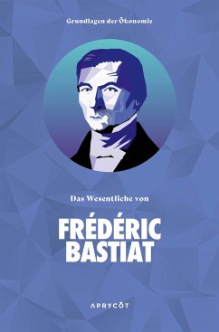 Grundlagen der Ökonomie: Das Wesentliche von Frédéric Bastiat - Frédéric, Bastiat