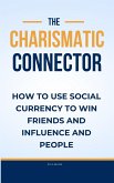 The Charismatic Connector:How to use Social Currency to Win Friends and Influence People (eBook, ePUB)