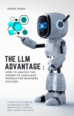 The LLM Advantage: How to Unlock the Power of Language Models for Business Success (eBook, ePUB) - Dash, Asish