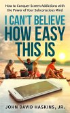 I Can't Believe How Easy This Is: How to Conquer Screen Addictions with the Power of Your Subconscious Mind (eBook, ePUB)