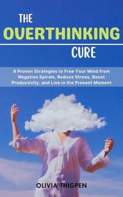 Cover The Overthinking Cure: 8 Proven Strategies to Free Your Mind from Negative Spirals, Reduce Stress, Boost Productivity, and Live in the Present Moment (Healthy Mind) (eBook, ePUB)