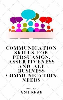 Communication Skills For Persuasion, Assertiveness And All Business Communication Needs (eBook, ePUB) Communication Skills For Persuasion, Assertiveness And All Business Communication Needs (eBook, ePUB)