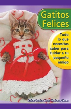 Gatitos felices. Todo lo que necesitas saber para cuidar a tu pequeño amigo. - Chura, Santos Omar Medrano