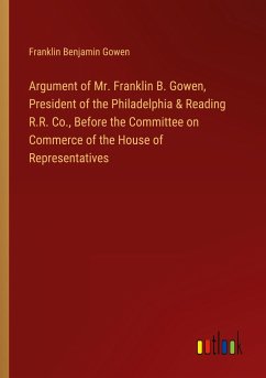 Argument of Mr. Franklin B. Gowen, President of the Philadelphia & Reading R.R. Co., Before the Committee on Commerce of the House of Representatives - Gowen, Franklin Benjamin