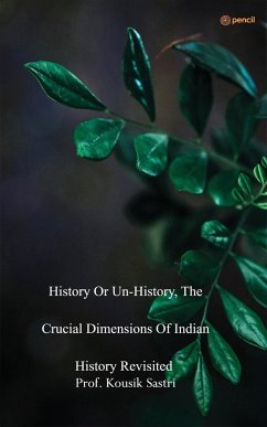 History or Unhistory, The Crucial Dimensions of Indian History Revisited - Sastri, Kousik