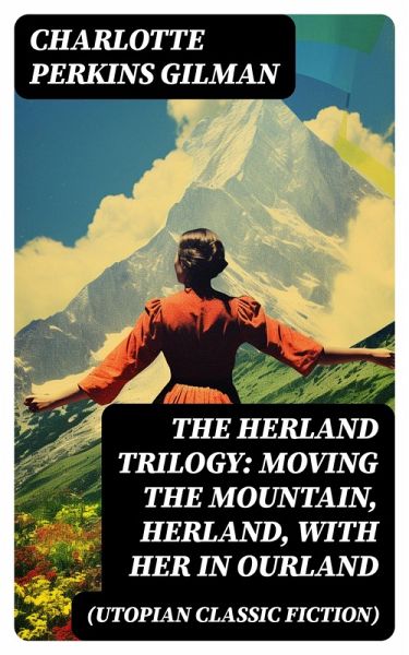 The Herland Trilogy: Moving the Mountain, Herland, With Her in Ourland (Utopian Classic Fiction) (eBook, ePUB) The Herland Trilogy: Moving the Mountain, Herland, With Her in Ourland (Utopian Classic Fiction) (eBook, ePUB)