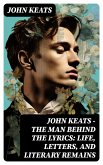 John Keats - The Man Behind The Lyrics: Life, letters, and literary remains (eBook, ePUB)