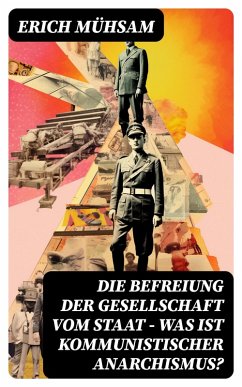 Die Befreiung der Gesellschaft vom Staat - Was ist kommunistischer Anarchismus? (eBook, ePUB) - Mühsam, Erich