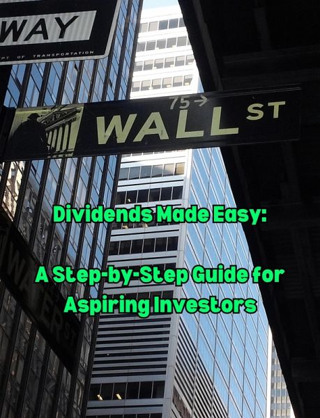 Dividends Made Easy. A Step-by-Step Guide for Aspiring Investors (eBook, ePUB) Dividends Made Easy. A Step-by-Step Guide for Aspiring Investors (eBook, ePUB)