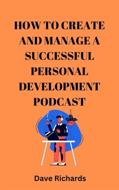 How to Create and Manage a Successful Podcast for Personal Development (eBook, ePUB) - Richards, Dave