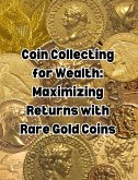 Coin Collecting for Wealth: Maximizing Returns with Rare Gold Coins (eBook, ePUB)